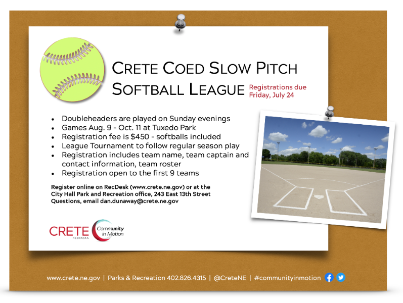 Crete Recreation Coed Slow Pitch Softball registration is open until July 24. Doubleheaders are played on Sunday evenings; Games Aug. 9 - Oct. 11 at Tuxedo Park;Registration fee is $450 - softballs included; League Tournament to follow regular season pla